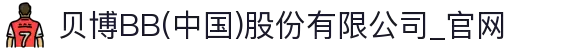 贝博BB(中国)股份有限公司_官网